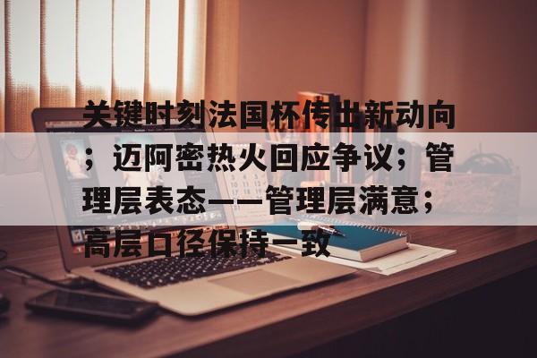 九游娱乐-包含关键时刻法国杯传出新动向；迈阿密热火回应争议；管理层表态——管理层满意；高层口径保持一致的词条