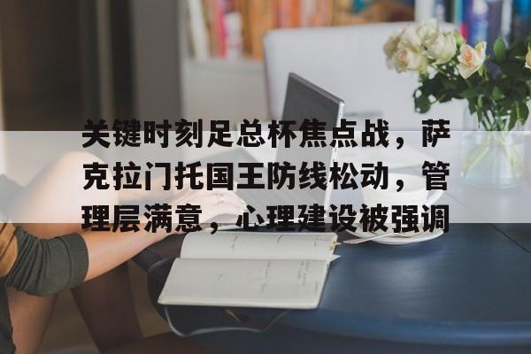 英雄联盟竞猜-关键时刻足总杯焦点战，萨克拉门托国王防线松动，管理层满意，心理建设被强调的简单介绍